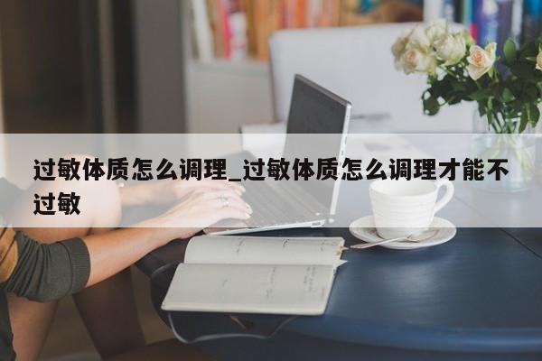 过敏体质怎么调理_过敏体质怎么调理才能不过敏