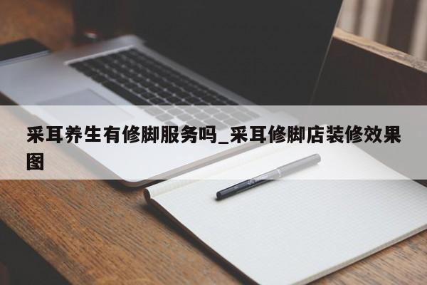 采耳养生有修脚服务吗_采耳修脚店装修效果图